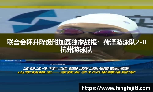 联合会杯升降级附加赛独家战报：菏泽游泳队2-0杭州游泳队