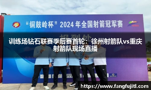 训练场钻石联赛季后赛首轮：徐州射箭队vs重庆射箭队现场直播