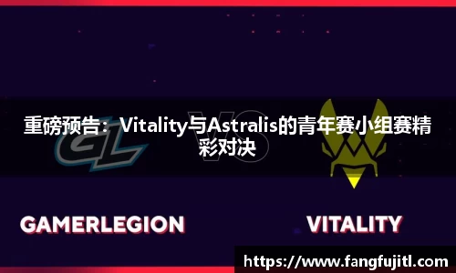 重磅预告：Vitality与Astralis的青年赛小组赛精彩对决
