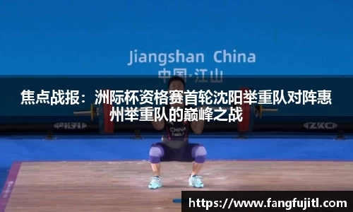 焦点战报：洲际杯资格赛首轮沈阳举重队对阵惠州举重队的巅峰之战