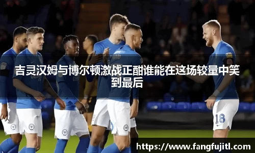 吉灵汉姆与博尔顿激战正酣谁能在这场较量中笑到最后