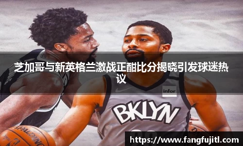 芝加哥与新英格兰激战正酣比分揭晓引发球迷热议