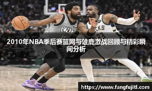 2010年NBA季后赛篮网与雄鹿激战回顾与精彩瞬间分析