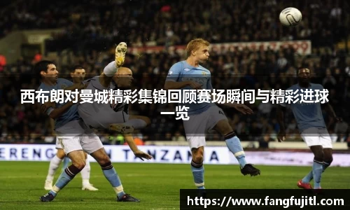西布朗对曼城精彩集锦回顾赛场瞬间与精彩进球一览
